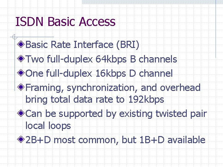 ISDN Basic Access Basic Rate Interface (BRI) Two full-duplex 64 kbps B channels One