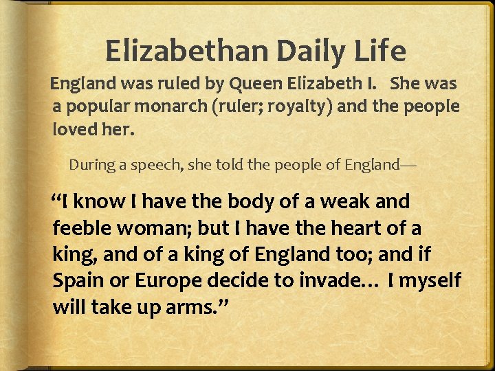 Elizabethan Daily Life England was ruled by Queen Elizabeth I. She was a popular