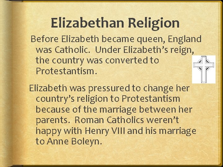 Elizabethan Religion Before Elizabeth became queen, England was Catholic. Under Elizabeth’s reign, the country