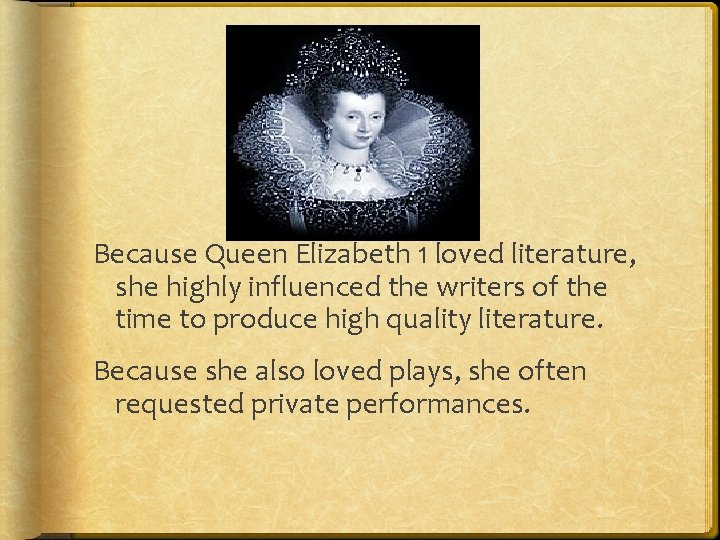 Because Queen Elizabeth 1 loved literature, she highly influenced the writers of the time