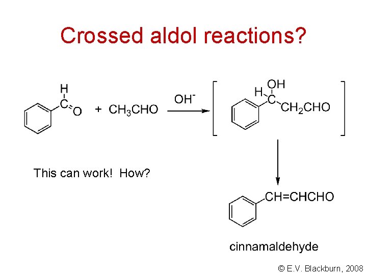 Crossed aldol reactions? This can work! How? © E. V. Blackburn, 2008 