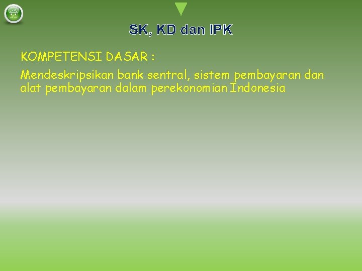 SK, KD dan IPK KOMPETENSI DASAR : Mendeskripsikan bank sentral, sistem pembayaran dan alat