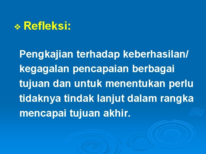 v Refleksi: Pengkajian terhadap keberhasilan/ kegagalan pencapaian berbagai tujuan dan untuk menentukan perlu tidaknya