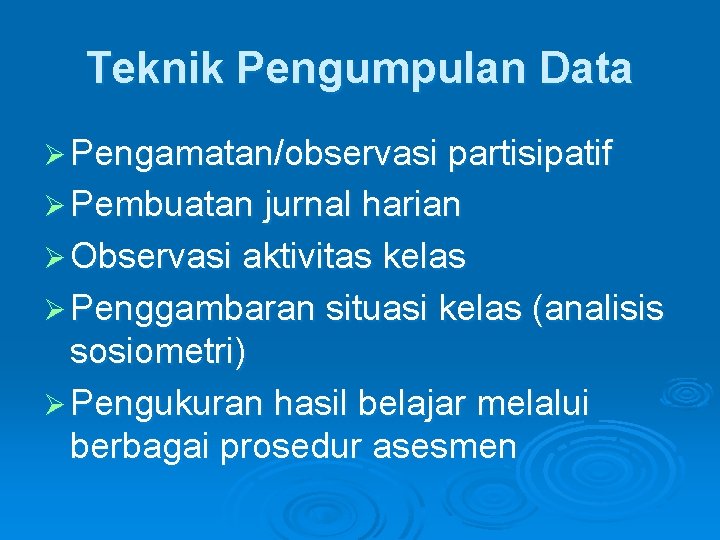 Teknik Pengumpulan Data Ø Pengamatan/observasi partisipatif Ø Pembuatan jurnal harian Ø Observasi aktivitas kelas