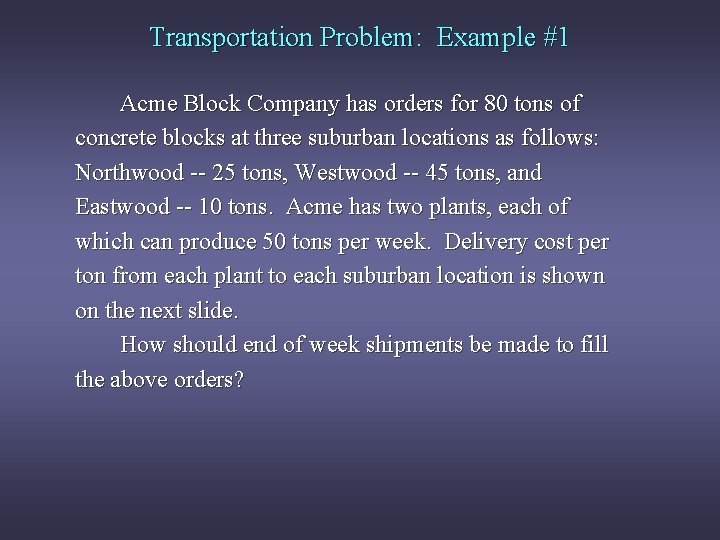 Transportation Problem: Example #1 Acme Block Company has orders for 80 tons of concrete