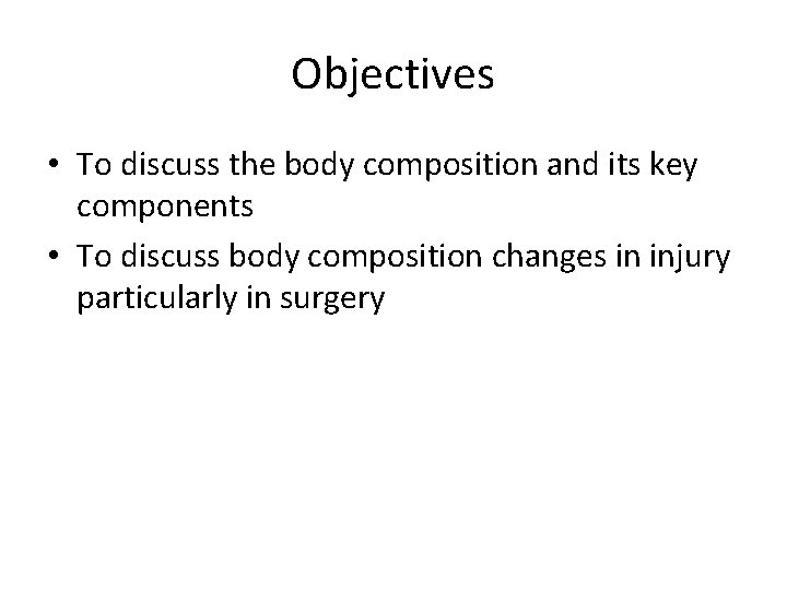 Objectives • To discuss the body composition and its key components • To discuss