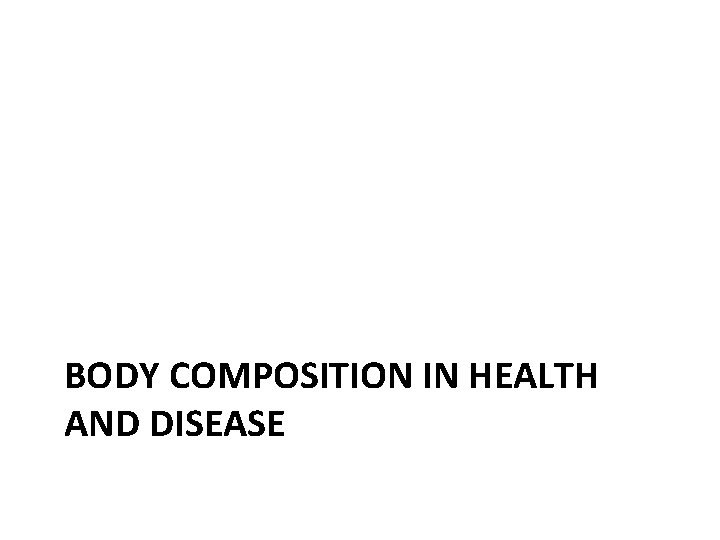 BODY COMPOSITION IN HEALTH AND DISEASE 