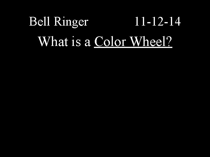 Bell Ringer 11 -12 -14 What is a Color Wheel? 