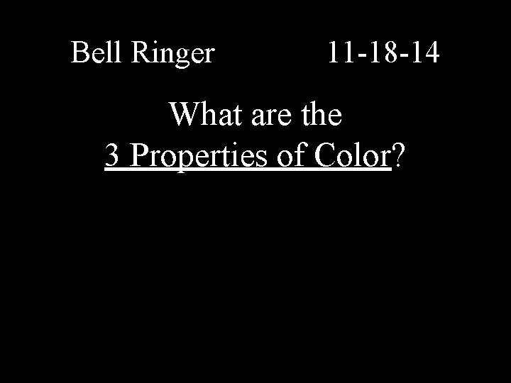 Bell Ringer 11 -18 -14 What are the 3 Properties of Color? 