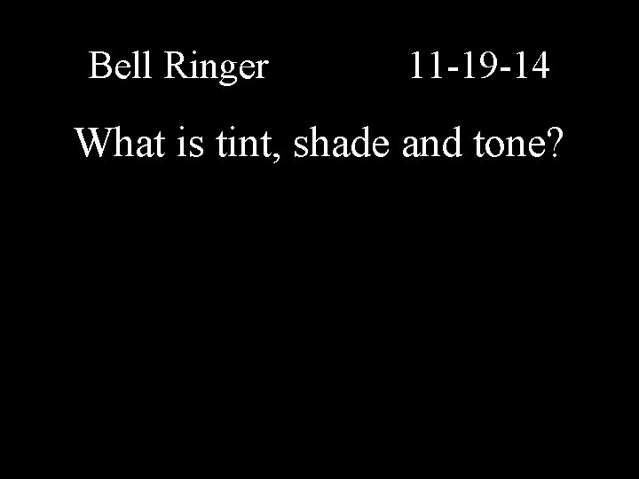 Bell Ringer 11 -19 -14 What is tint, shade and tone? 