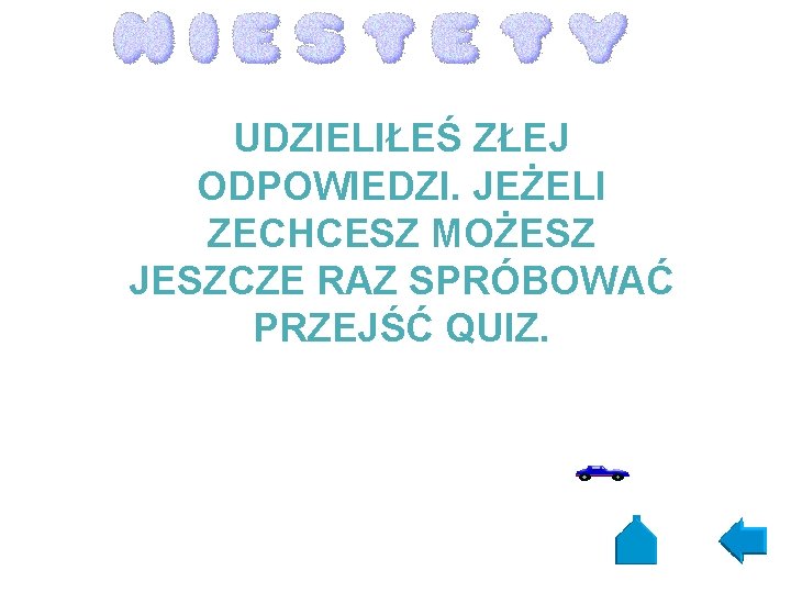 UDZIELIŁEŚ ZŁEJ ODPOWIEDZI. JEŻELI ZECHCESZ MOŻESZ JESZCZE RAZ SPRÓBOWAĆ PRZEJŚĆ QUIZ. 