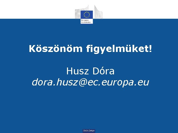 Köszönöm figyelmüket! Husz Dóra dora. husz@ec. europa. eu Social Europe 