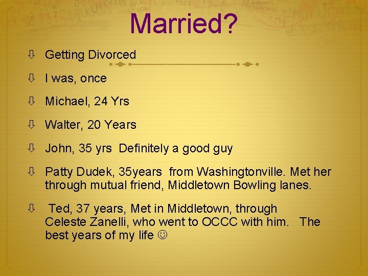 Married? Getting Divorced I was, once Michael, 24 Yrs Walter, 20 Years John, 35