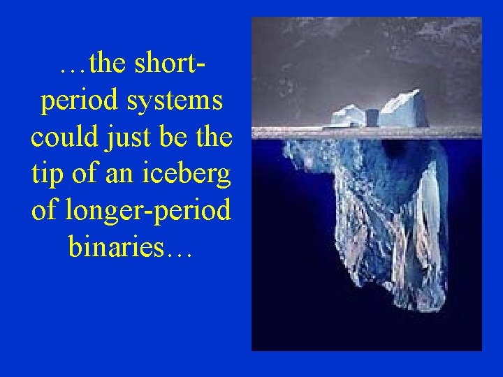 …the shortperiod systems could just be the tip of an iceberg of longer-period binaries…