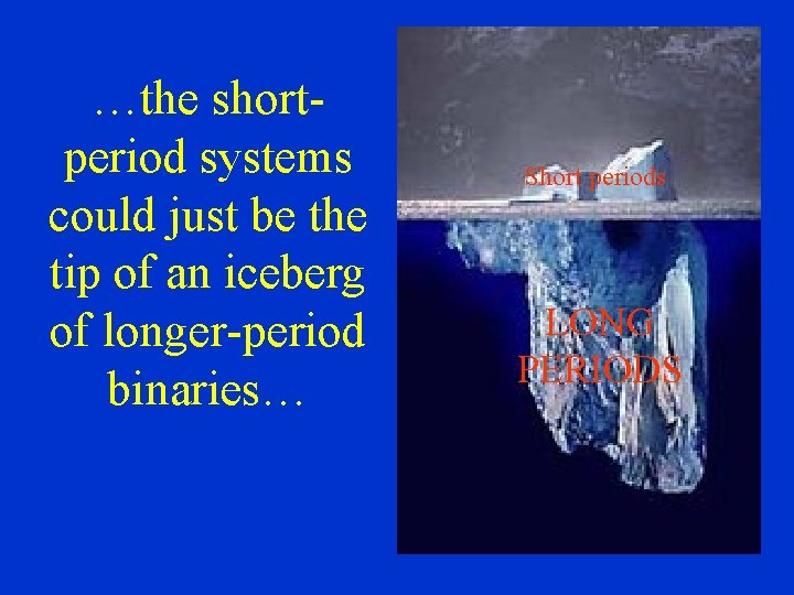 …the shortperiod systems could just be the tip of an iceberg of longer-period binaries…