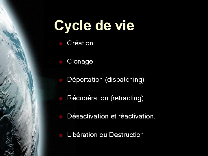 Cycle de vie n Création n Clonage n Déportation (dispatching) n Récupération (retracting) n