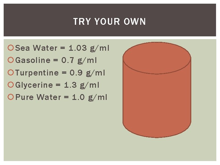 TRY YOUR OWN Sea Water = 1. 03 g/ml Gasoline = 0. 7 g/ml