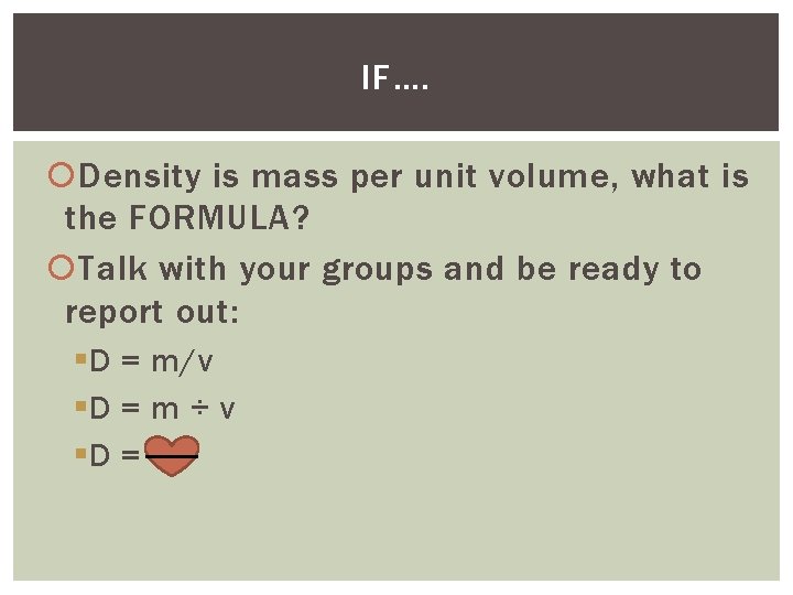 IF…. Density is mass per unit volume, what is the FORMULA? Talk with your