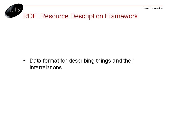 shared innovation RDF: Resource Description Framework • Data format for describing things and their