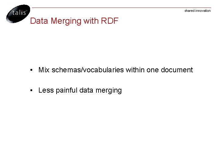 shared innovation Data Merging with RDF • Mix schemas/vocabularies within one document • Less