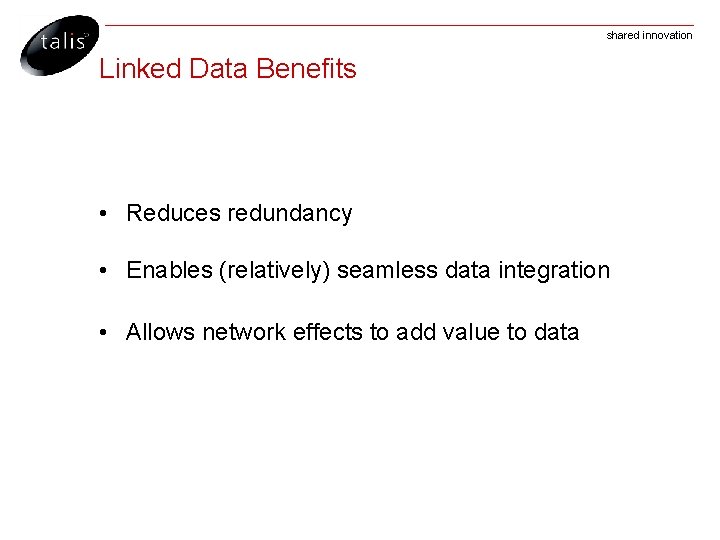 shared innovation Linked Data Benefits • Reduces redundancy • Enables (relatively) seamless data integration