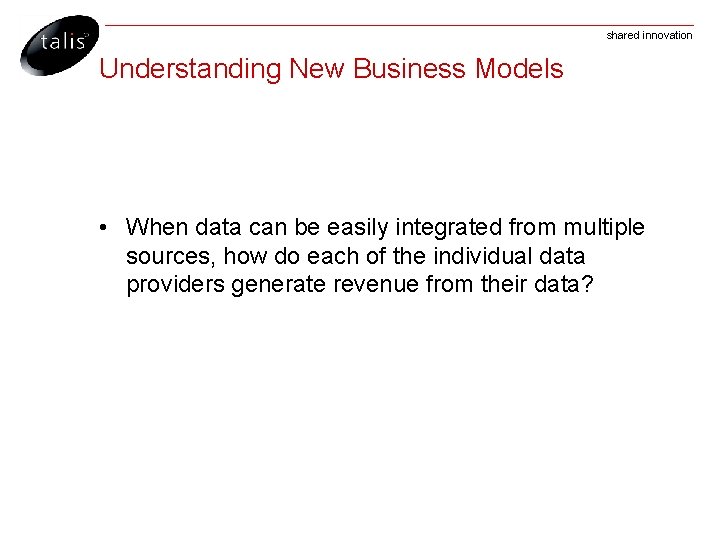 shared innovation Understanding New Business Models • When data can be easily integrated from