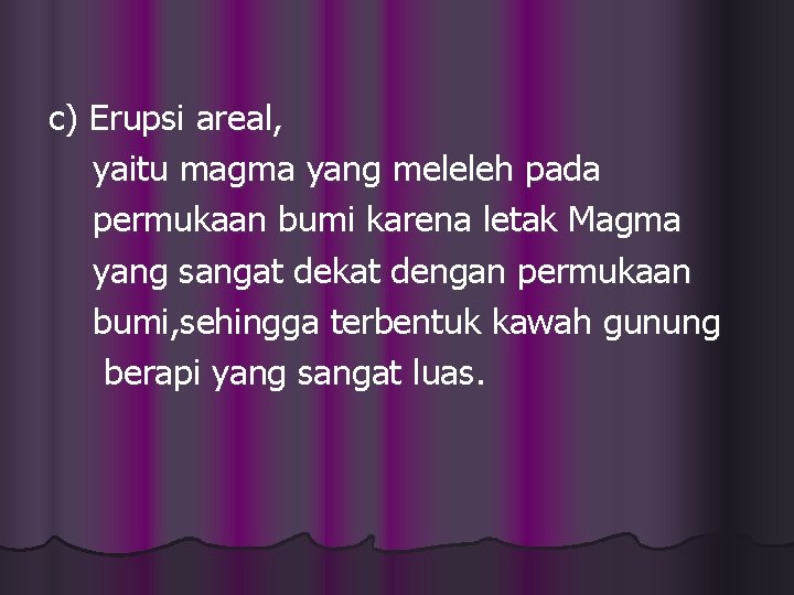 c) Erupsi areal, yaitu magma yang meleleh pada permukaan bumi karena letak Magma yang