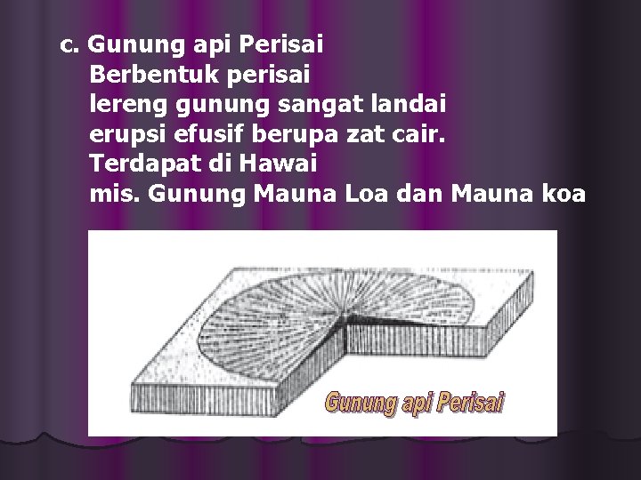 c. Gunung api Perisai Berbentuk perisai lereng gunung sangat landai erupsi efusif berupa zat