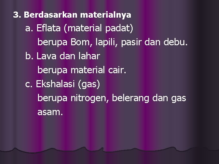 3. Berdasarkan materialnya a. Eflata (material padat) berupa Bom, lapili, pasir dan debu. b.