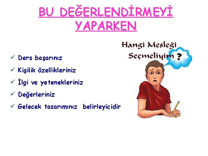 BU DEĞERLENDİRMEYİ YAPARKEN ü Ders başarınız ü Kişilik özellikleriniz ü İlgi ve yetenekleriniz ü
