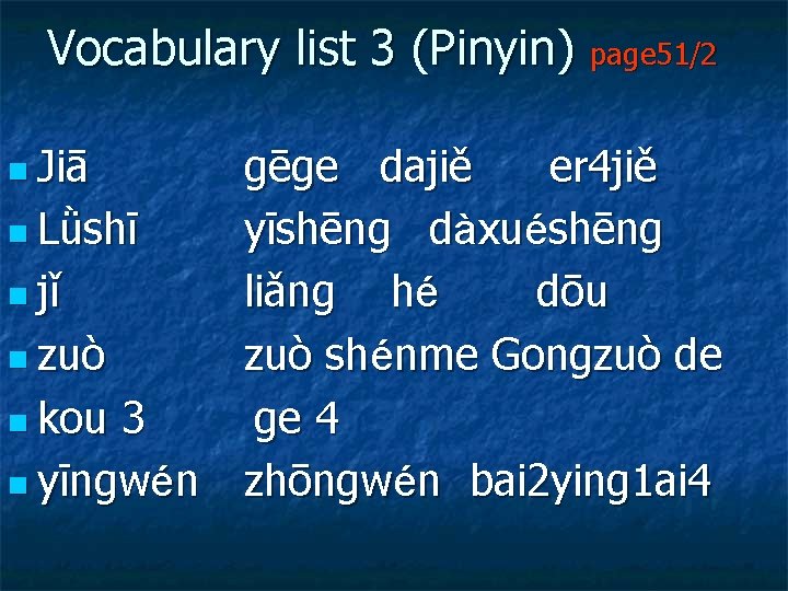 Vocabulary list 3 (Pinyin) page 51/2 n Jiā gēge dajiě er 4 jiě n