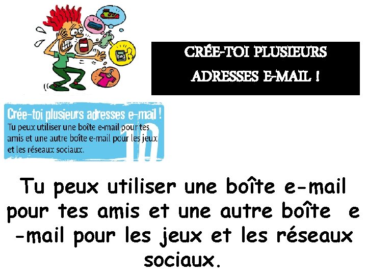 CRÉE-TOI PLUSIEURS ADRESSES E-MAIL ! Tu peux utiliser une boîte e-mail pour tes amis