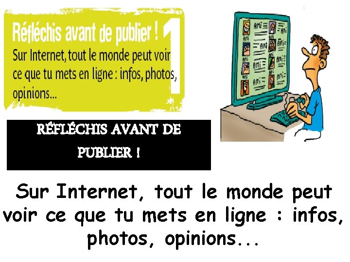 RÉFLÉCHIS AVANT DE PUBLIER ! Sur Internet, tout le monde peut voir ce que