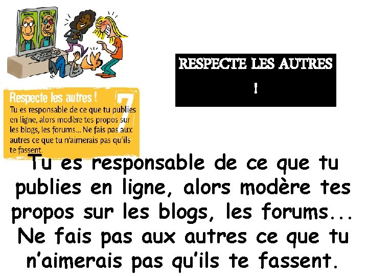 RESPECTE LES AUTRES ! Tu es responsable de ce que tu publies en ligne,