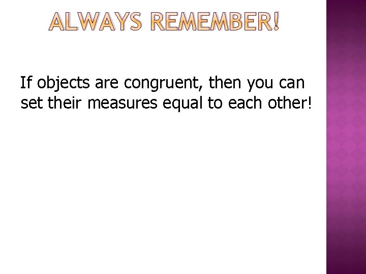 ALWAYS REMEMBER! If objects are congruent, then you can set their measures equal to