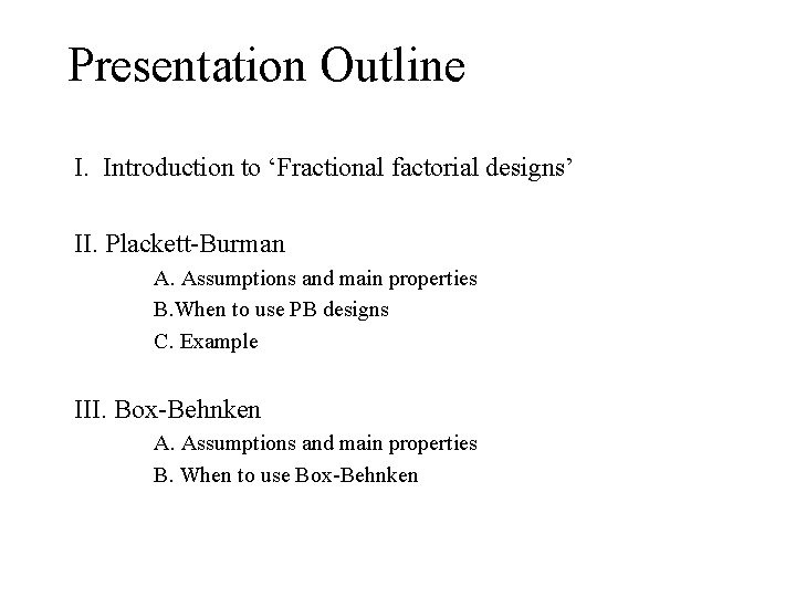 Presentation Outline I. Introduction to ‘Fractional factorial designs’ II. Plackett-Burman A. Assumptions and main