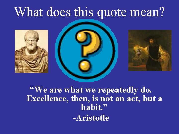 What does this quote mean? “We are what we repeatedly do. Excellence, then, is