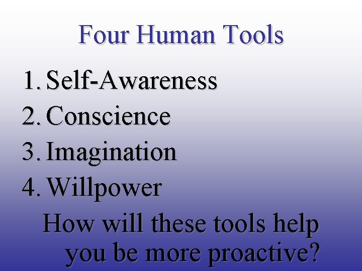 Four Human Tools 1. Self-Awareness 2. Conscience 3. Imagination 4. Willpower How will these