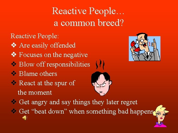 Reactive People… a common breed? Reactive People: v Are easily offended v Focuses on