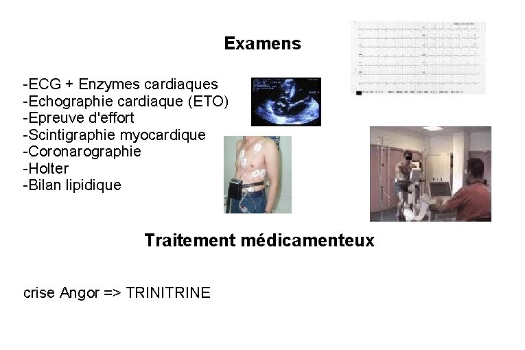 Examens -ECG + Enzymes cardiaques -Echographie cardiaque (ETO) -Epreuve d'effort -Scintigraphie myocardique -Coronarographie -Holter
