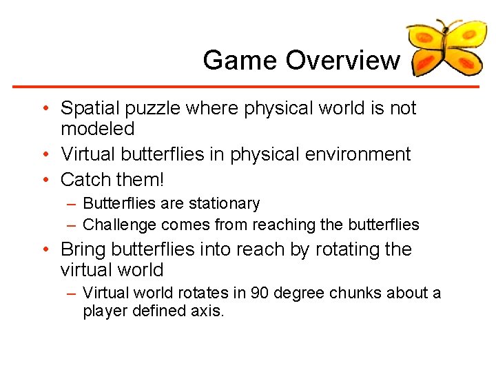 Game Overview • Spatial puzzle where physical world is not modeled • Virtual butterflies