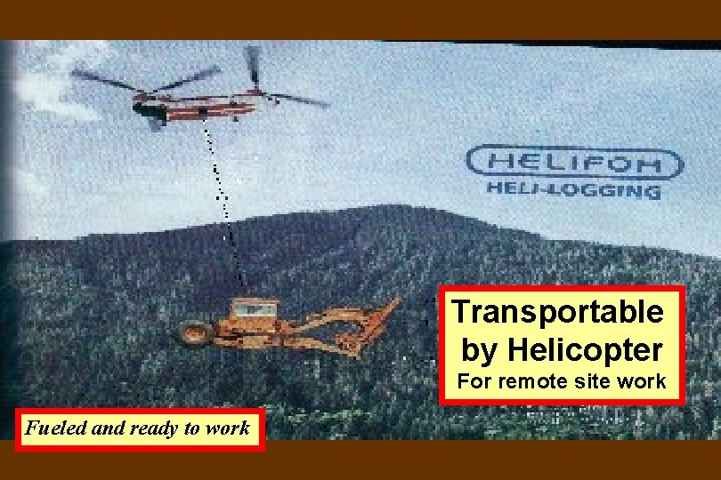 Transportable by Helicopter For remote site work Fueled and ready to work 