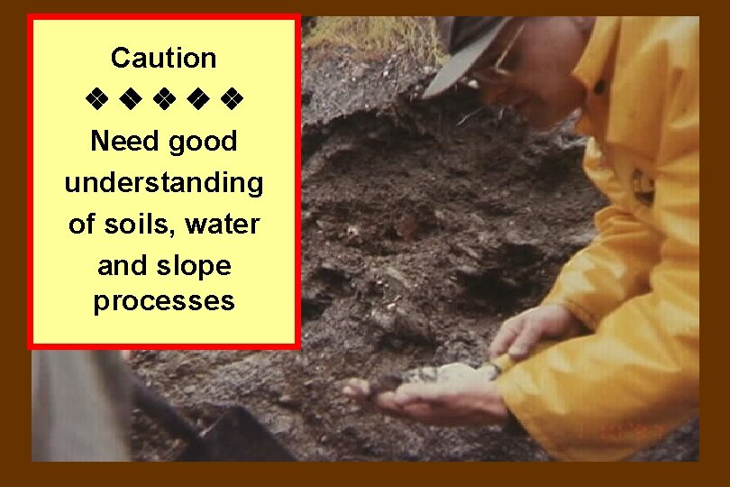 Caution Need good understanding of soils, water and slope processes 