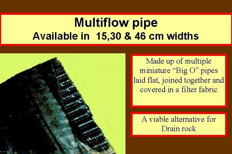 Multiflow pipe Available in 15, 30 & 46 cm widths Made up of multiple