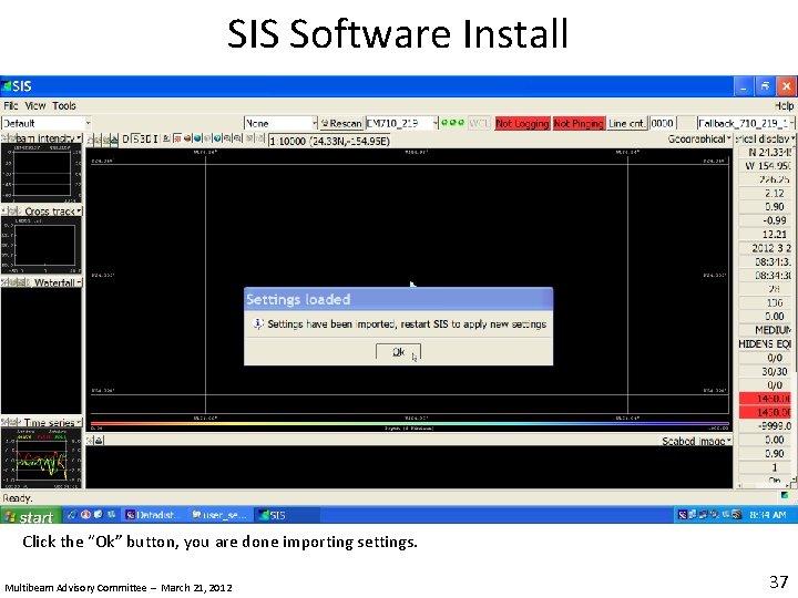 SIS Software Install Click the “Ok” button, you are done importing settings. Multibeam Advisory