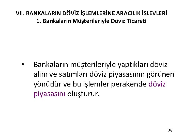 VII. BANKALARIN DÖVİZ İŞLEMLERİNE ARACILIK İŞLEVLERİ 1. Bankaların Müşterileriyle Döviz Ticareti • Bankaların müşterileriyle VII. BANKALARIN DÖVİZ İŞLEMLERİNE ARACILIK İŞLEVLERİ 1. Bankaların Müşterileriyle Döviz Ticareti • Bankaların müşterileriyle