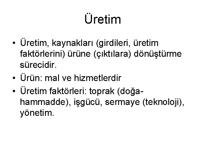 Üretim • Üretim, kaynakları (girdileri, üretim faktörlerini) ürüne (çıktılara) dönüştürme sürecidir. • Ürün: mal