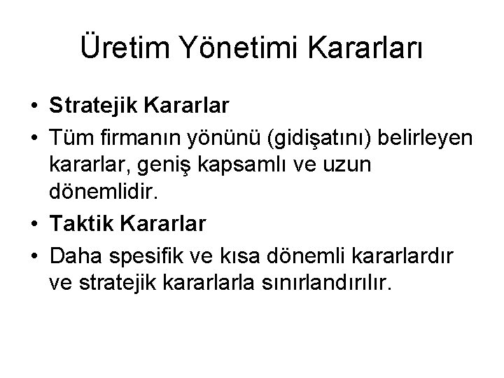 Üretim Yönetimi Kararları • Stratejik Kararlar • Tüm firmanın yönünü (gidişatını) belirleyen kararlar, geniş