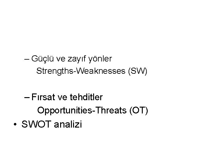 – Güçlü ve zayıf yönler Strengths-Weaknesses (SW) – Fırsat ve tehditler Opportunities-Threats (OT) •