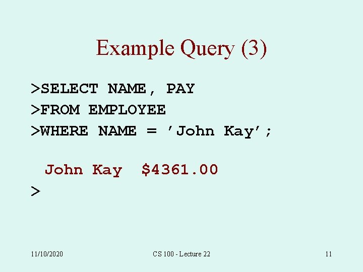 Example Query (3) >SELECT NAME, PAY >FROM EMPLOYEE >WHERE NAME = ’John Kay’; John